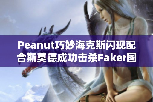 Peanut巧妙海克斯闪现配合斯莫德成功击杀Faker图解分析