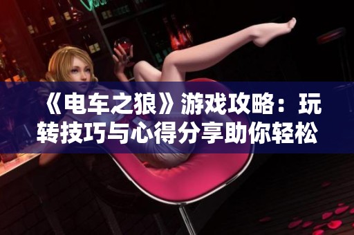 《电车之狼》游戏攻略：玩转技巧与心得分享助你轻松入门