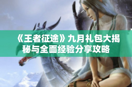 《王者征途》九月礼包大揭秘与全面经验分享攻略