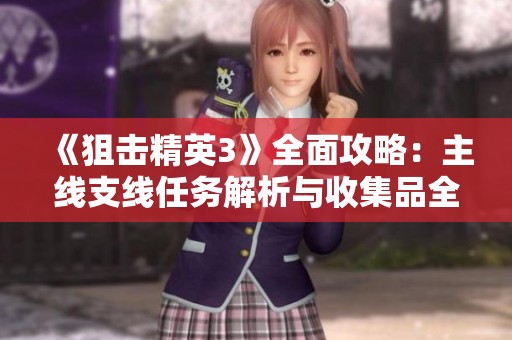《狙击精英3》全面攻略：主线支线任务解析与收集品全攻略