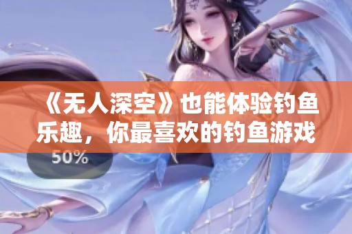 《无人深空》也能体验钓鱼乐趣,你最喜欢的钓鱼游戏是什么? 《无人深空》也能体验钓鱼乐趣,你最喜欢的钓鱼游戏是什么?