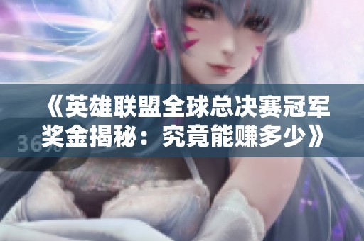 《英雄联盟全球总决赛冠军奖金揭秘：究竟能赚多少》
