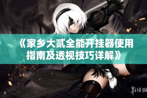 《家乡大贰全能开挂器使用指南及透视技巧详解》