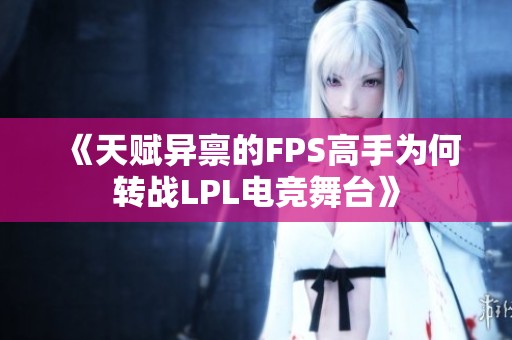《天赋异禀的FPS高手为何转战LPL电竞舞台》