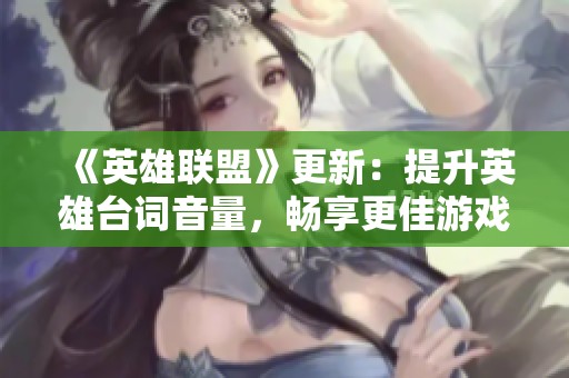 《英雄联盟》更新：提升英雄台词音量，畅享更佳游戏体验