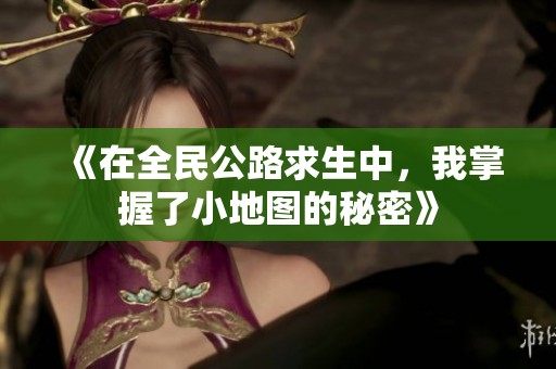 《在全民公路求生中，我掌握了小地图的秘密》