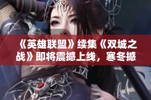 《英雄联盟》续集《双城之战》即将震撼上线，寒冬撼动心灵的冒险之旅！