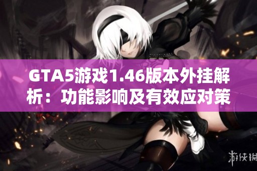 GTA5游戏1.46版本外挂解析：功能影响及有效应对策略