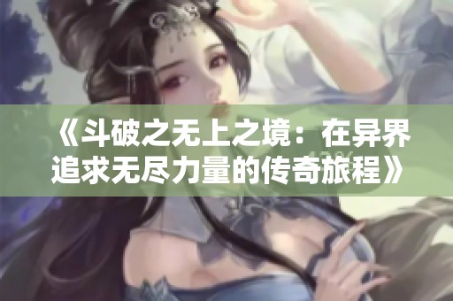 《斗破之无上之境：在异界追求无尽力量的传奇旅程》