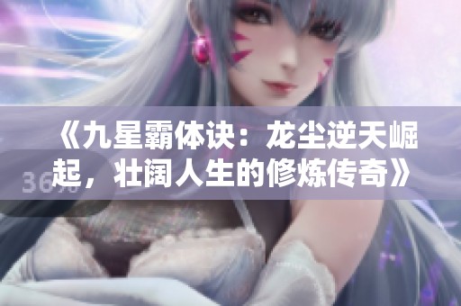 《九星霸体诀：龙尘逆天崛起，壮阔人生的修炼传奇》