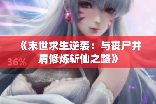 《末世求生逆袭：与丧尸并肩修炼斩仙之路》