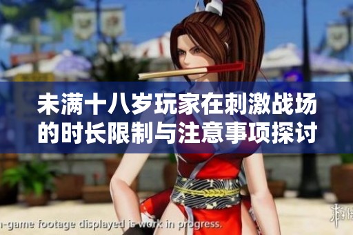 未满十八岁玩家在刺激战场的时长限制与注意事项探讨