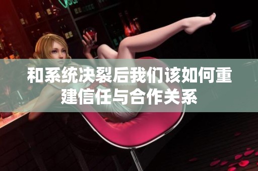 和系统决裂后我们该如何重建信任与合作关系