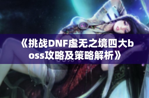 《挑战DNF虚无之境四大boss攻略及策略解析》