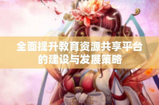 全面提升教育资源共享平台的建设与发展策略