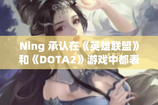 Ning 承认在《英雄联盟》和《DOTA2》游戏中都表现优秀