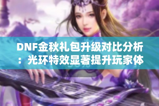 DNF金秋礼包升级对比分析：光环特效显著提升玩家体验