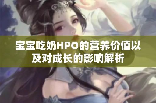 宝宝吃奶HPO的营养价值以及对成长的影响解析