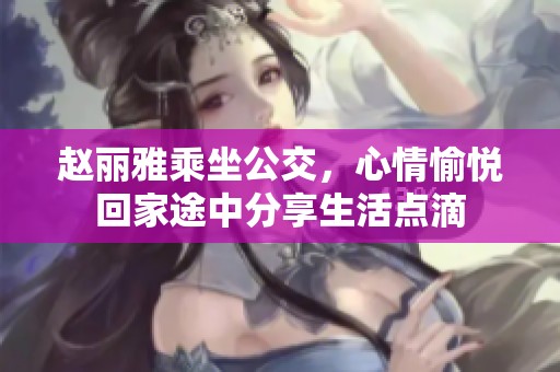 赵丽雅乘坐公交，心情愉悦回家途中分享生活点滴