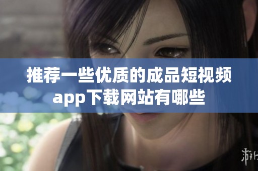 推荐一些优质的成品短视频app下载网站有哪些