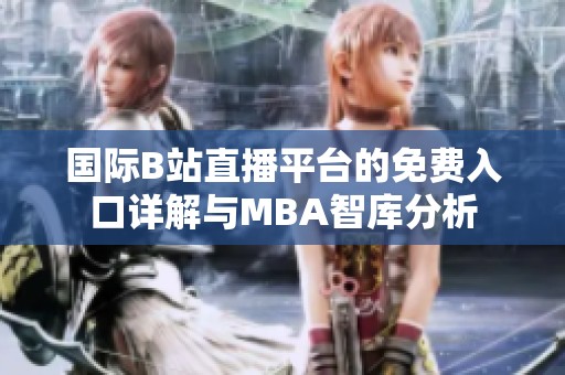 国际B站直播平台的免费入口详解与MBA智库分析