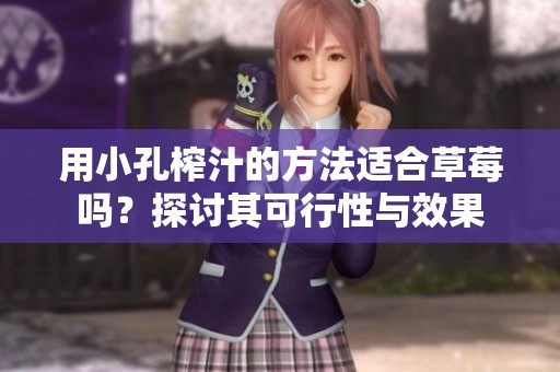 用小孔榨汁的方法适合草莓吗？探讨其可行性与效果