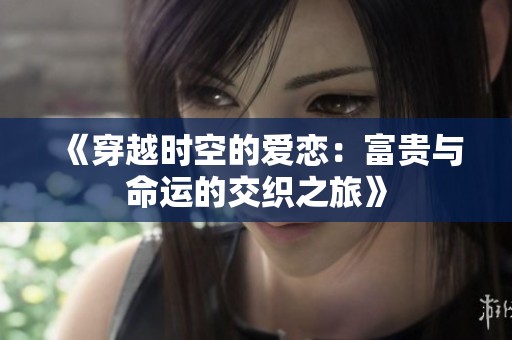 《穿越时空的爱恋：富贵与命运的交织之旅》