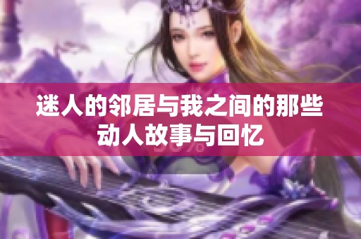 迷人的邻居与我之间的那些动人故事与回忆