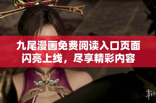 九尾漫画免费阅读入口页面闪亮上线，尽享精彩内容