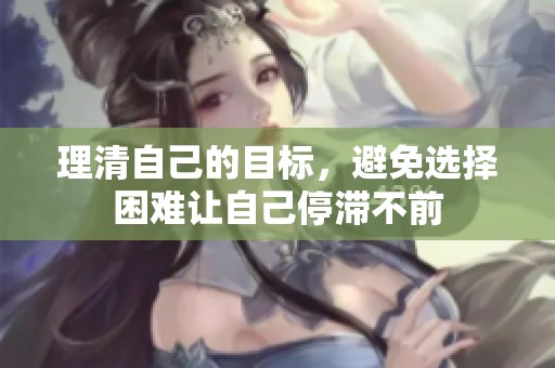 理清自己的目标，避免选择困难让自己停滞不前