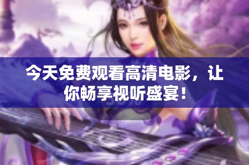 今天免费观看高清电影，让你畅享视听盛宴！
