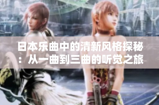 日本乐曲中的清新风格探秘：从一曲到三曲的听觉之旅