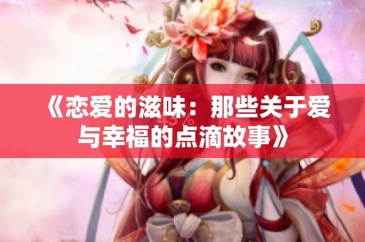 《恋爱的滋味：那些关于爱与幸福的点滴故事》