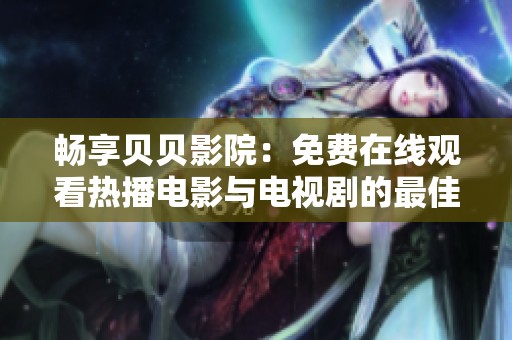 畅享贝贝影院：免费在线观看热播电影与电视剧的最佳选择