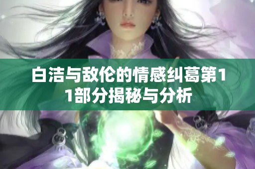 白洁与敌伦的情感纠葛第11部分揭秘与分析