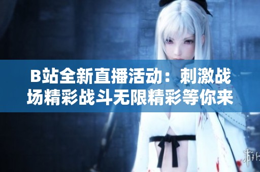 B站全新直播活动：刺激战场精彩战斗无限精彩等你来体验