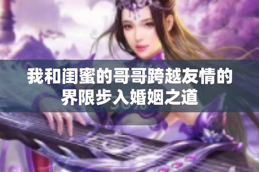 我和闺蜜的哥哥跨越友情的界限步入婚姻之道