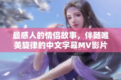 最感人的情侣故事，伴随唯美旋律的中文字幕MV影片