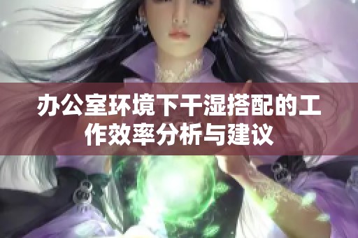 办公室环境下干湿搭配的工作效率分析与建议