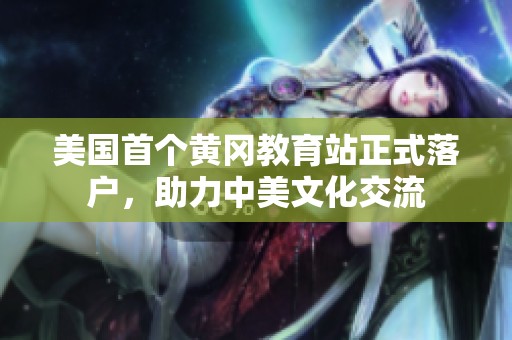 美国首个黄冈教育站正式落户，助力中美文化交流