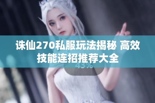 诛仙270私服玩法揭秘 高效技能连招推荐大全
