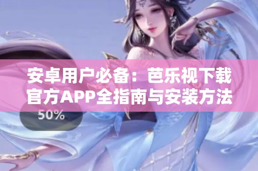 安卓用户必备：芭乐视下载官方APP全指南与安装方法