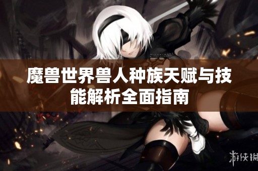 魔兽世界兽人种族天赋与技能解析全面指南