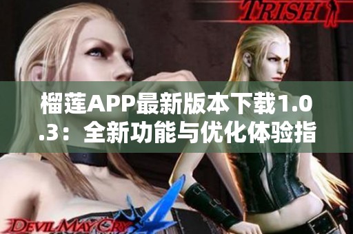 榴莲APP最新版本下载1.0.3:全新功能与优化体验指南 榴莲APP最新版本下载1.0.3:全新功能与优化体验指南