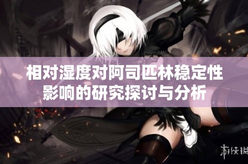 相对湿度对阿司匹林稳定性影响的研究探讨与分析