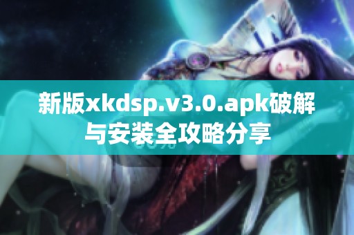 新版xkdsp.v3.0.apk破解与安装全攻略分享