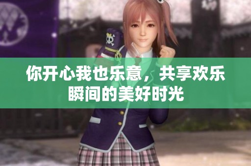 你开心我也乐意，共享欢乐瞬间的美好时光
