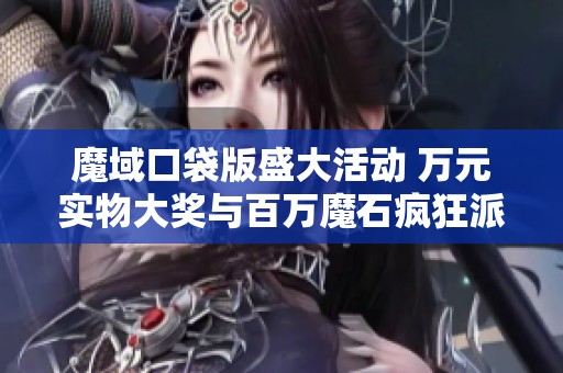 魔域口袋版盛大活动 万元实物大奖与百万魔石疯狂派送