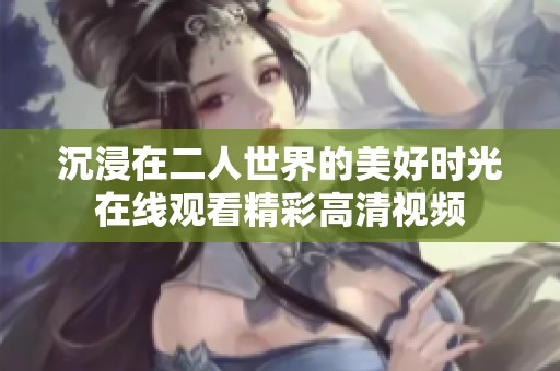 沉浸在二人世界的美好时光在线观看精彩高清视频