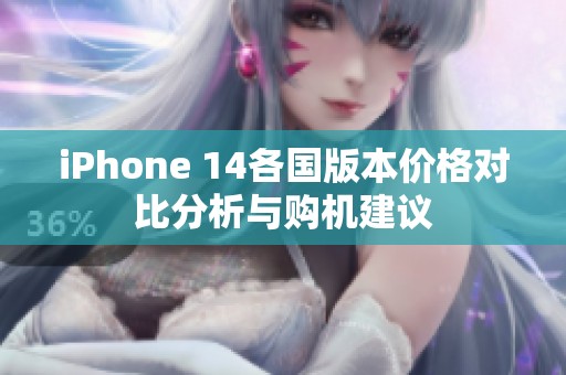 iPhone 14各国版本价格对比分析与购机建议